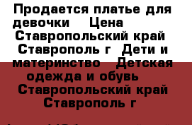 Продается платье для девочки. › Цена ­ 1 500 - Ставропольский край, Ставрополь г. Дети и материнство » Детская одежда и обувь   . Ставропольский край,Ставрополь г.